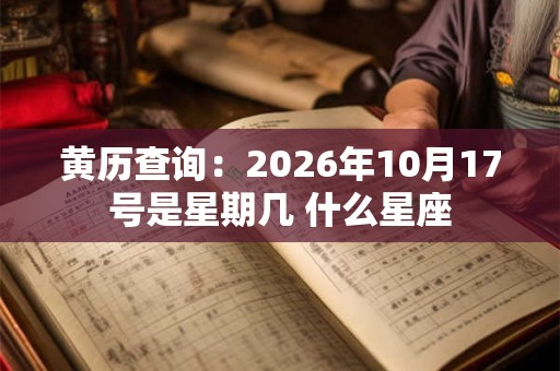 黄历查询：2026年10月17号是星期几 什么星座