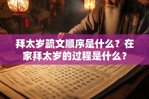 拜太岁疏文顺序是什么？在家拜太岁的过程是什么？