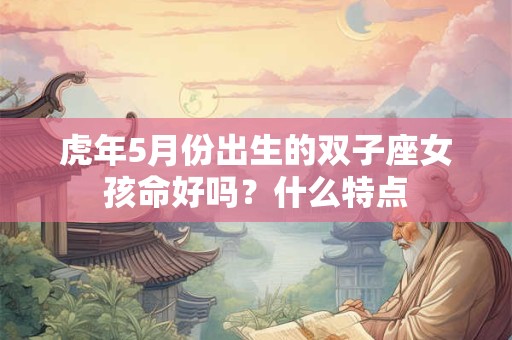 虎年5月份出生的双子座女孩命好吗？什么特点