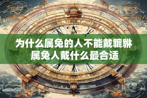 为什么属兔的人不能戴貔貅 属兔人戴什么最合适
