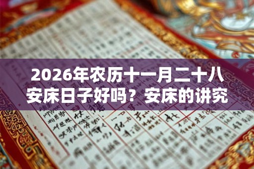 2026年农历十一月二十八安床日子好吗？安床的讲究？