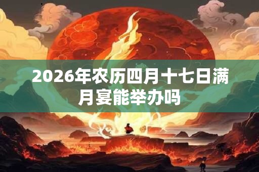 2026年农历四月十七日满月宴能举办吗