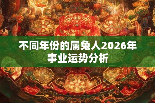 不同年份的属兔人2026年事业运势分析