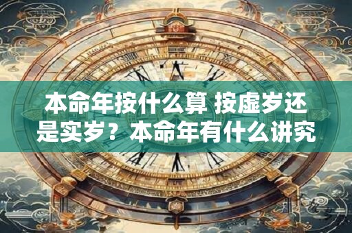 本命年按什么算 按虚岁还是实岁？本命年有什么讲究？
