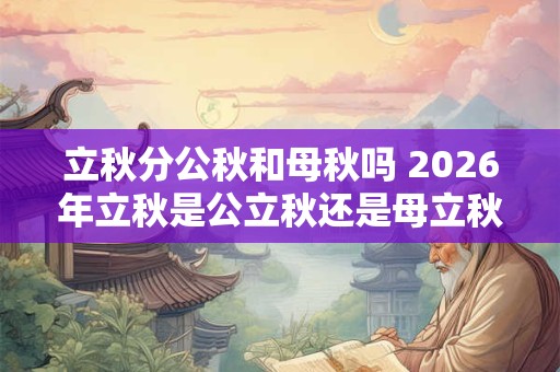 立秋分公秋和母秋吗 2026年立秋是公立秋还是母立秋
