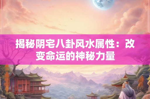 揭秘阴宅八卦风水属性：改变命运的神秘力量