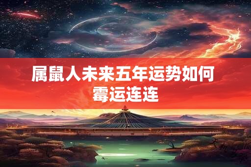 属鼠人未来五年运势如何 霉运连连