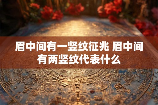 眉中间有一竖纹征兆 眉中间有两竖纹代表什么