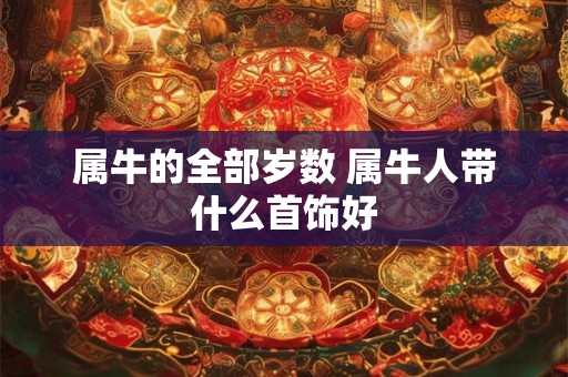 属牛的全部岁数 属牛人带什么首饰好