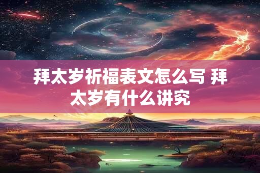 拜太岁祈福表文怎么写 拜太岁有什么讲究