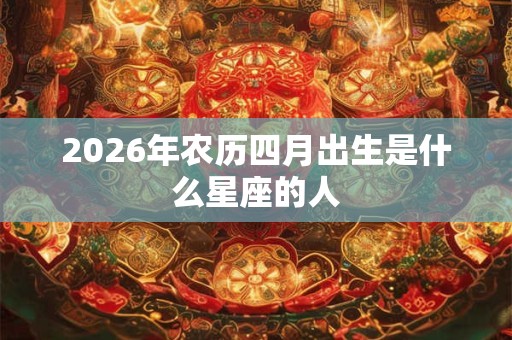 2026年农历四月出生是什么星座的人