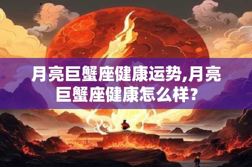 月亮巨蟹座健康运势,月亮巨蟹座健康怎么样？