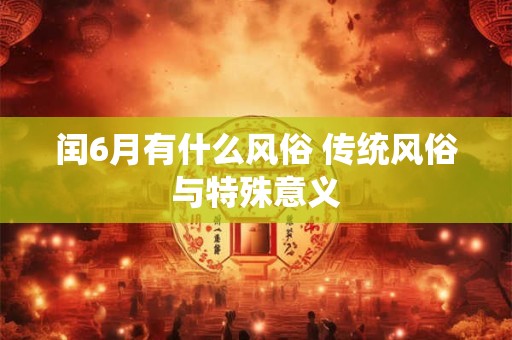 闰6月有什么风俗 传统风俗与特殊意义
