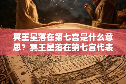 冥王星落在第七宫是什么意思？冥王星落在第七宫代表什么？
