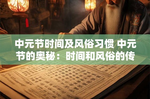 中元节时间及风俗习惯 中元节的奥秘：时间和风俗的传承
