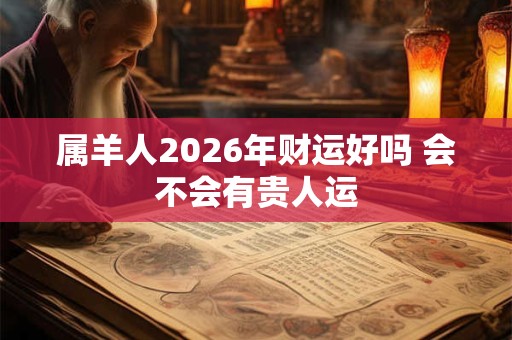 属羊人2026年财运好吗 会不会有贵人运