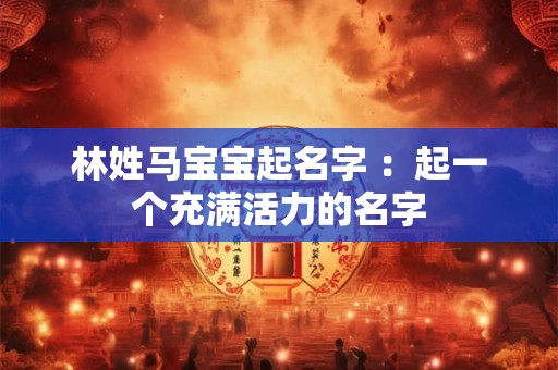林姓马宝宝起名字 ：起一个充满活力的名字