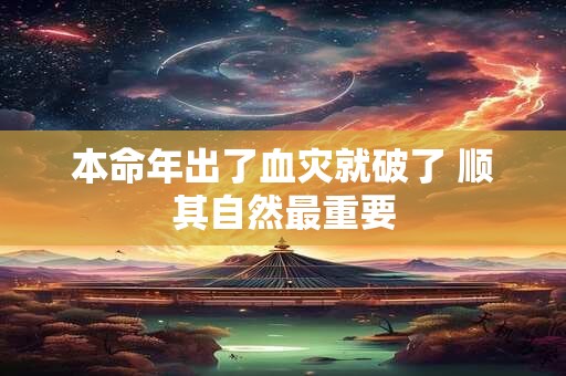 本命年出了血灾就破了 顺其自然最重要