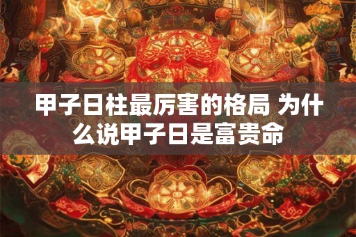 甲子日柱最厉害的格局 为什么说甲子日是富贵命