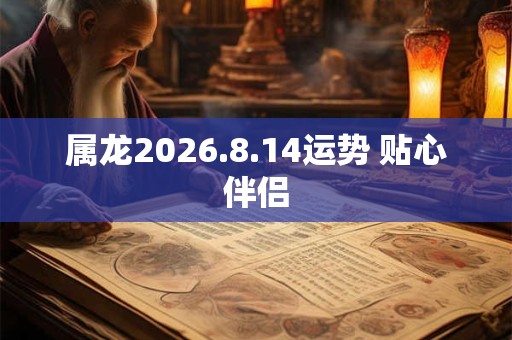 属龙2026.8.14运势 贴心伴侣