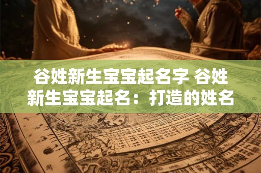 谷姓新生宝宝起名字 谷姓新生宝宝起名：打造的姓名之旅