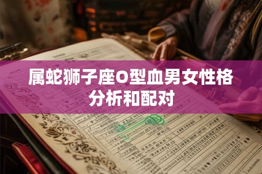 属蛇狮子座O型血男女性格分析和配对
