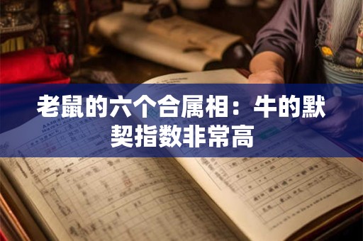 老鼠的六个合属相：牛的默契指数非常高