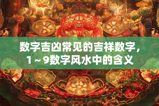 数字吉凶常见的吉祥数字，1～9数字风水中的含义