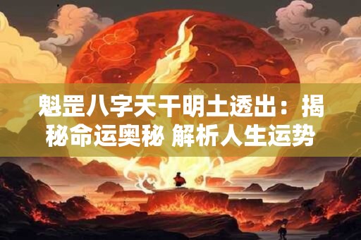 魁罡八字天干明土透出：揭秘命运奥秘 解析人生运势！