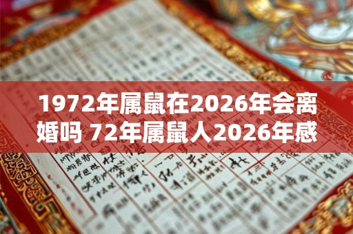 1972年属鼠在2026年会离婚吗 72年属鼠人2026年感情运势表现 1972年属鼠在2026年会离婚吗 72年属鼠人2026年感情运势表现