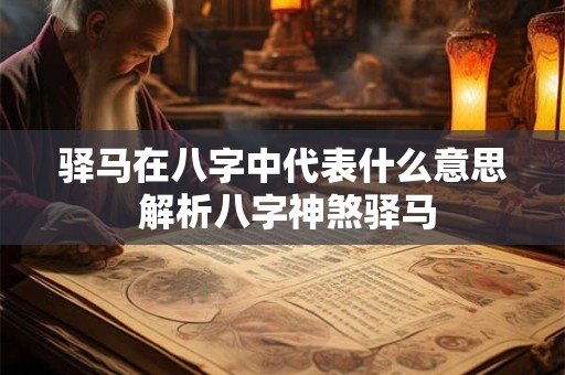 驿马在八字中代表什么意思 解析八字神煞驿马