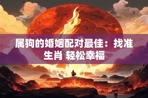 属狗的婚姻配对最佳：找准生肖 轻松幸福