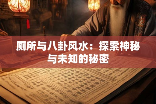 厕所与八卦风水:探索神秘与未知的秘密 厕所与八卦风水:探索神秘与未知的秘密