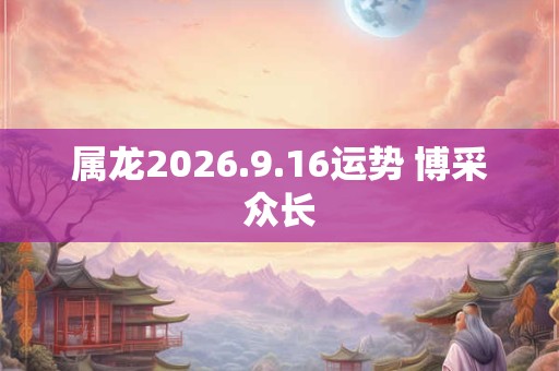 属龙2026.9.16运势 博采众长