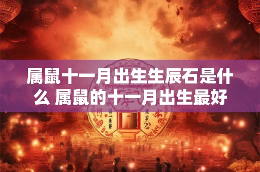 属鼠十一月出生生辰石是什么 属鼠的十一月出生最好