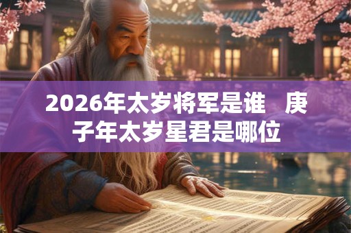 2026年太岁将军是谁   庚子年太岁星君是哪位