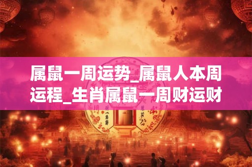 属鼠一周运势_属鼠人本周运程_生肖属鼠一周财运财位