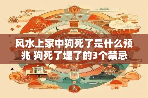风水上家中狗死了是什么预兆 狗死了埋了的3个禁忌