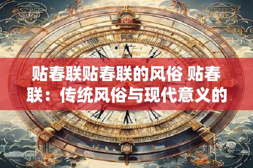 贴春联贴春联的风俗 贴春联：传统风俗与现代意义的完美结合