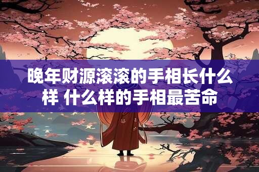 晚年财源滚滚的手相长什么样 什么样的手相最苦命