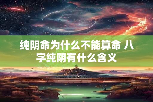 纯阴命为什么不能算命 八字纯阴有什么含义
