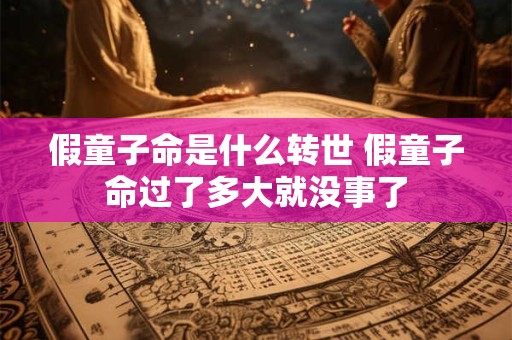 假童子命是什么转世 假童子命过了多大就没事了