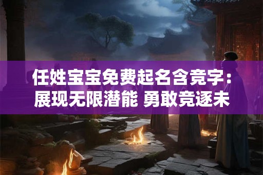 任姓宝宝免费起名含竞字：展现无限潜能 勇敢竞逐未来！