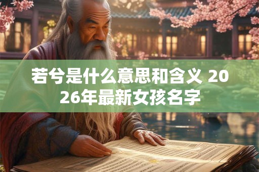若兮是什么意思和含义 2026年最新女孩名字