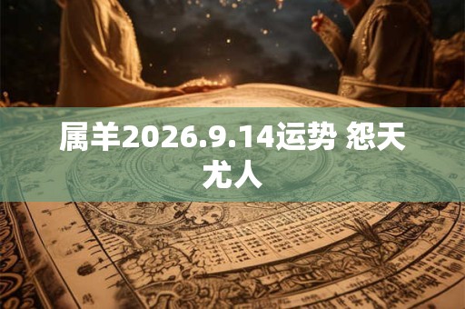 属羊2026.9.14运势 怨天尤人 属羊2026.9.14运势 怨天尤人
