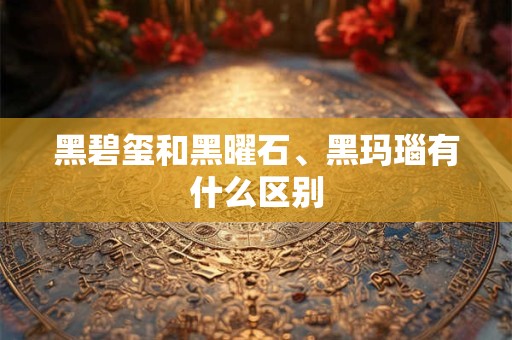 黑碧玺和黑曜石、黑玛瑙有什么区别