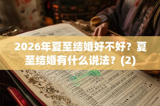 2026年夏至结婚好不好?夏至结婚有什么说法?(2) 2026年夏至结婚好不好?夏至结婚有什么说法?(2)