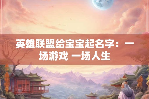 英雄联盟给宝宝起名字：一场游戏 一场人生