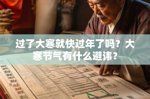 过了大寒就快过年了吗？大寒节气有什么避讳？