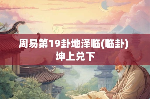 周易第19卦地泽临(临卦) 坤上兑下